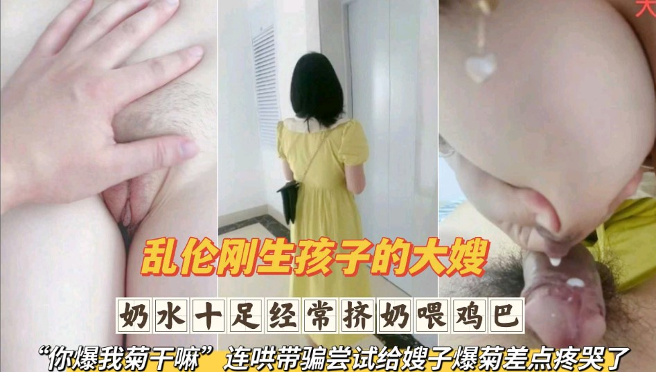 乱伦刚生完孩子的大嫂奶水十足经常挤奶喂鸡巴连哄带骗尝试给嫂子爆菊差点疼哭了第二部