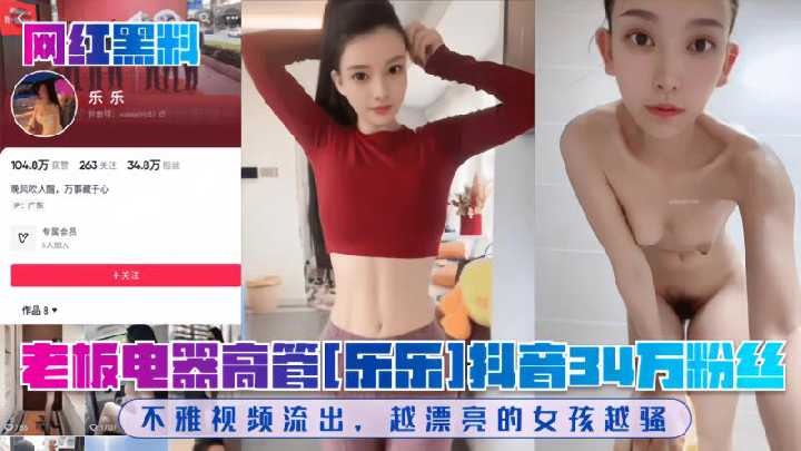 老板电器高管乐乐抖音34万粉丝不雅视频流出越漂亮的女孩越骚