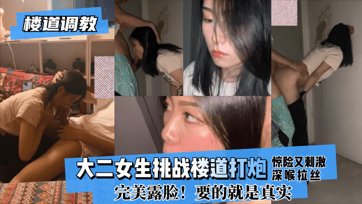 【楼道调教】大二女生挑战楼道打炮惊险又刺激!深喉拉丝！完美露脸！要的就是真实