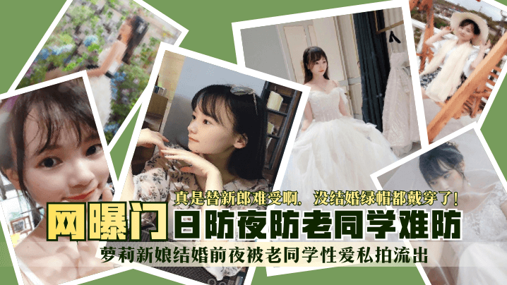 【网曝门】萝莉新娘结婚前夜被老同学性爱私拍流出！真是替新郎难受啊没结婚绿帽都戴穿了！日防夜防老同学难防！