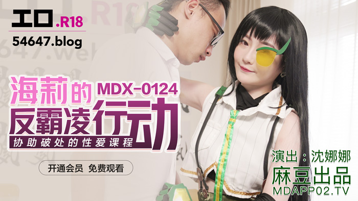 MDX-0124_海莉的反霸凌行動_協助破處的性愛教程官网-沈娜娜