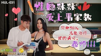 【葫芦影业】HUL-031《性瘾妹妹爱上男家教》只有SEX才能只我的病了老师!